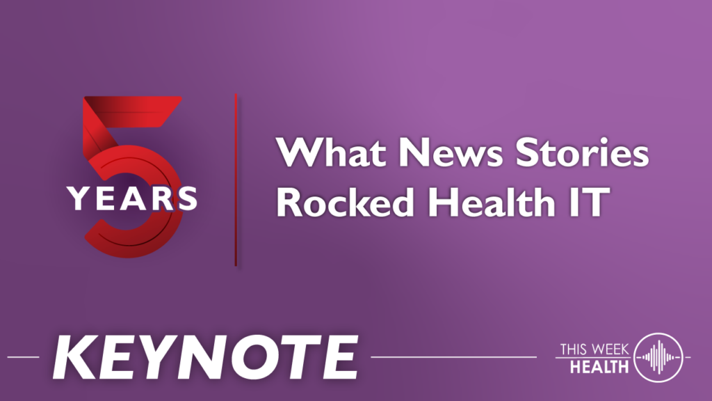 Keynote: Five Years at This Week Health - A Look Back at What New Stories Rocked Health IT